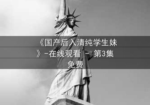 《国产后入清纯学生妹》-在线观看 - 第3集免费