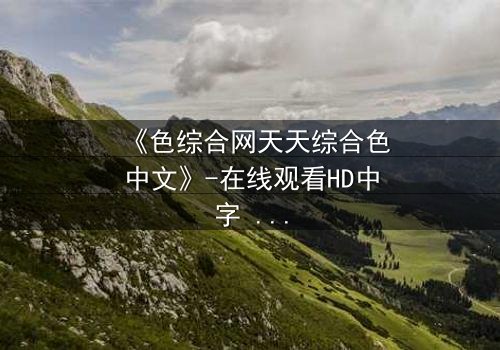 《色综合网天天综合色中文》-在线观看HD中字 - 免费1080P超清第3集