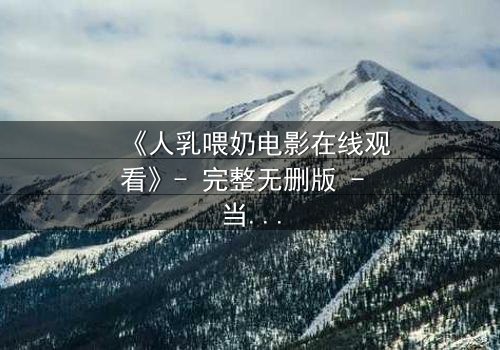 《人乳喂奶电影在线观看》- 完整无删版 - 当母爱成为禁忌的救赎