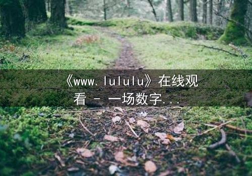 《www.lululu》在线观看 - 一场数字迷宫的生死博弈