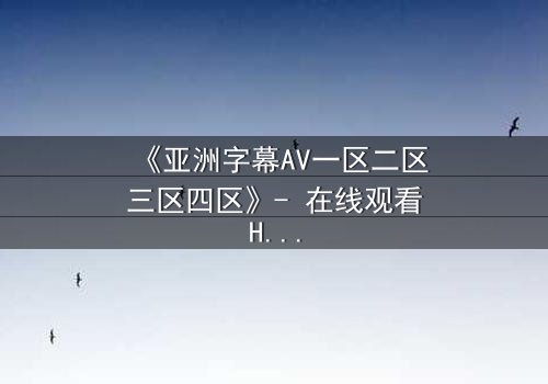 《亚洲字幕AV一区二区三区四区》- 在线观看HD中字 - 免费1080P超清完整无删