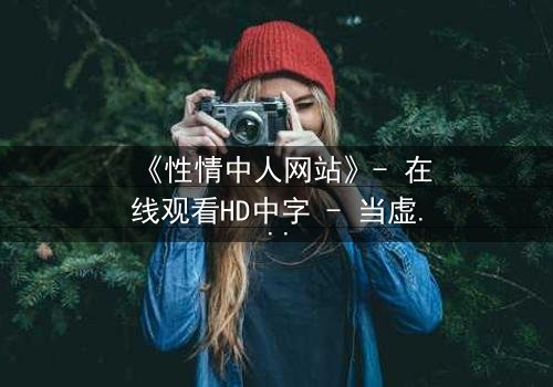 《性情中人网站》- 在线观看HD中字 - 当虚拟情感吞噬现实人生