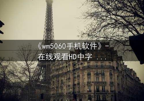 《wm5060手机软件》- 在线观看HD中字 - 当代码觉醒吞噬现实