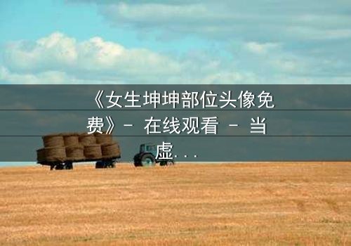 《女生坤坤部位头像免费》- 在线观看 - 当虚拟身份引爆现实危机