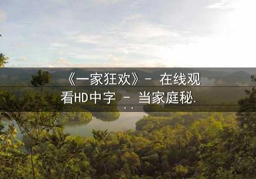 《一家狂欢》- 在线观看HD中字 - 当家庭秘密引爆狂欢之夜