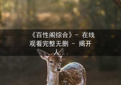 《百性阁综合》- 在线观看完整无删 - 揭开人性深处的秘密与救赎