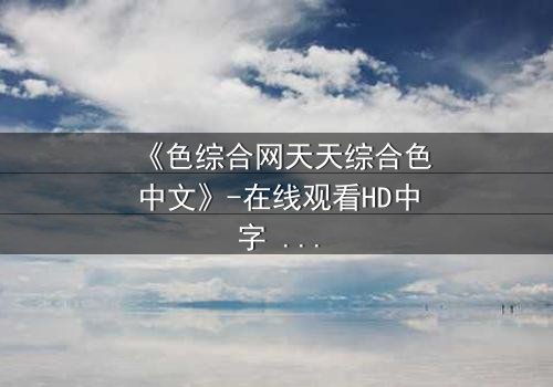 《色综合网天天综合色中文》-在线观看HD中字 - 免费1080P超清第7集