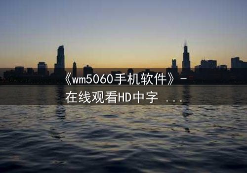 《wm5060手机软件》- 在线观看HD中字 - 当代码成为救赎的最后密码