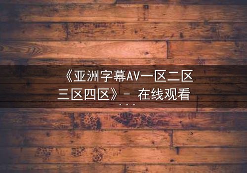《亚洲字幕AV一区二区三区四区》- 在线观看 - 第3集