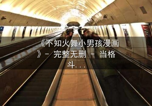 《不知火舞小男孩漫画》- 完整无删 - 当格斗女王遇上纯真少年,命运如何逆转?