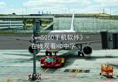 《wm5060手机软件》- 在线观看HD中字 - 当代码觉醒,谁在操控你的手机?