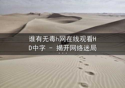 谁有无毒h网在线观看HD中字 - 揭开网络迷局中的生存密码