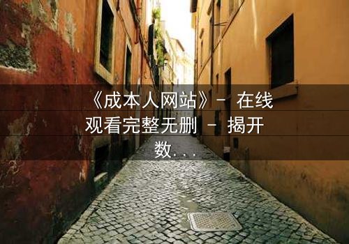 《成本人网站》- 在线观看完整无删 - 揭开数字世界的致命陷阱