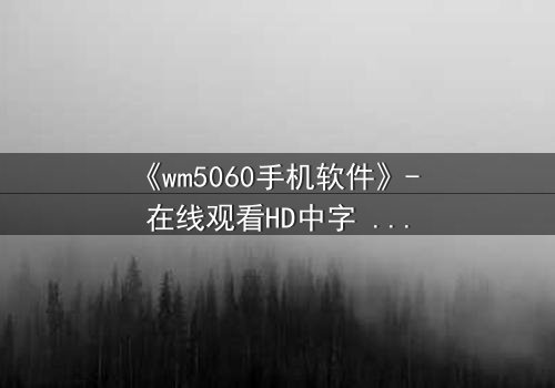 《wm5060手机软件》- 在线观看HD中字 - 当你的手机开始操控你的命运