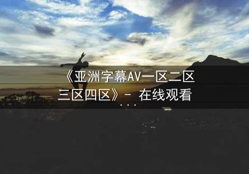 《亚洲字幕AV一区二区三区四区》- 在线观看 - 第3集