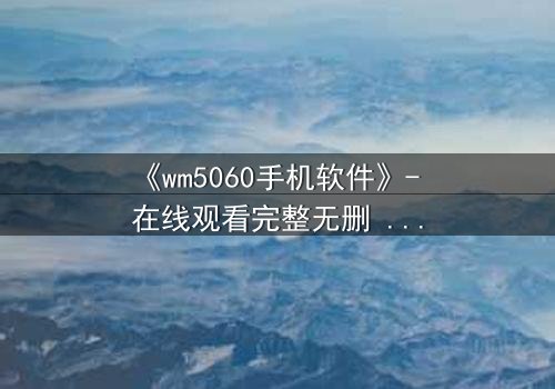 《wm5060手机软件》- 在线观看完整无删 - 当代码成为诅咒,谁能逃脱?