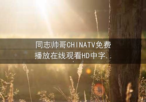 同志帅哥CHINATV免费播放在线观看HD中字 - 当禁忌之恋遇上家族风暴