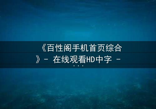 《百性阁手机首页综合》- 在线观看HD中字 - 揭开数字时代的隐秘真相