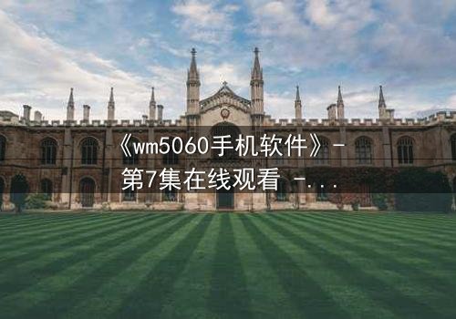 《wm5060手机软件》- 第7集在线观看 - 当代码吞噬人性,谁能阻止数字深渊?