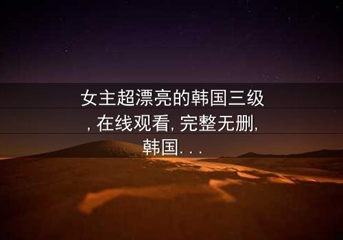 《女主超漂亮的韩国三级》- 在线观看 - 第7集完整无删