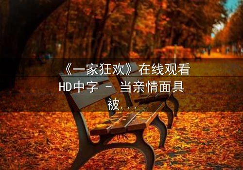《一家狂欢》在线观看HD中字 - 当亲情面具被撕碎,谁能逃离这场致命狂欢
