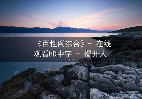 《百性阁综合》- 在线观看HD中字 - 揭开人性迷宫的终极钥匙