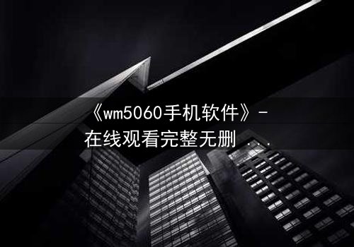 《wm5060手机软件》- 在线观看完整无删 - 当代码成为诅咒,谁能逃脱?