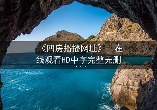 《四房播播网址》- 在线观看HD中字完整无删 - 揭开家族隐秘的致命赌局