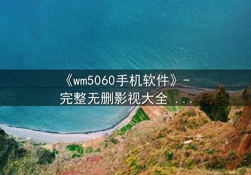 《wm5060手机软件》- 完整无删影视大全 - 当代码觉醒吞噬现实