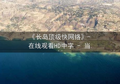 《长岛顶级快网络》- 在线观看HD中字 - 当网络速度决定生死命运