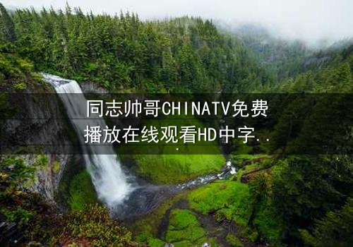 同志帅哥CHINATV免费播放在线观看HD中字 - 当禁忌之恋遇上家族风暴