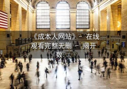 《成本人网站》- 在线观看完整无删 - 揭开数字世界的致命代价