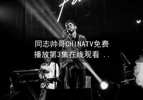 同志帅哥CHINATV免费播放第3集在线观看 - 当禁忌之恋遇上家族风暴