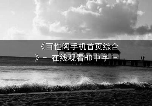 《百性阁手机首页综合》- 在线观看HD中字 - 一场数字迷宫的致命诱惑