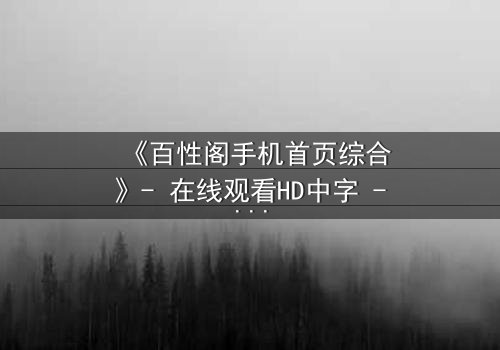 《百性阁手机首页综合》- 在线观看HD中字 - 揭开人性暗面的终极诱惑
