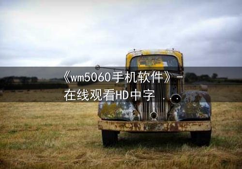 《wm5060手机软件》- 在线观看HD中字 - 当代码掌控命运,谁能破解生死迷局?
