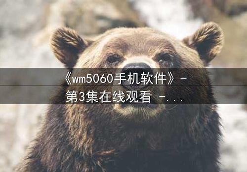 《wm5060手机软件》- 第3集在线观看 - 当代码觉醒人性,谁才是真正的操控者?