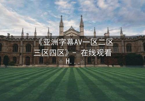 《亚洲字幕AV一区二区三区四区》- 在线观看HD中字 - 免费1080P超清完整无删