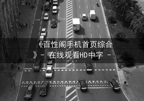 《百性阁手机首页综合》- 在线观看HD中字 - 揭开人性最深处的秘密