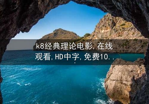 《k8经典理论电影》- 在线观看HD中字 - 第3集免费1080P超清