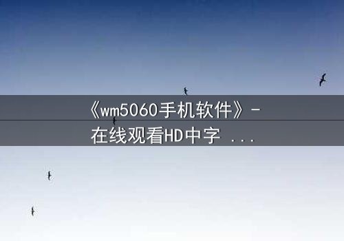 《wm5060手机软件》- 在线观看HD中字 - 当代码掌控你的心跳