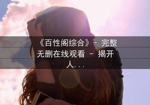 《百性阁综合》- 完整无删在线观看 - 揭开人性暗面的终极对决