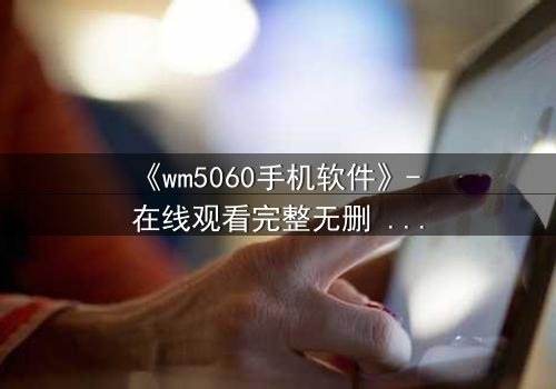 《wm5060手机软件》- 在线观看完整无删 - 当代码掌控命运,谁在幕后操控一切?