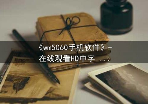 《wm5060手机软件》- 在线观看HD中字 - 当代码觉醒吞噬人性