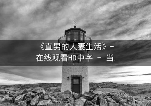 《直男的人妻生活》- 在线观看HD中字 - 当钢铁直男被迫成为全职主夫