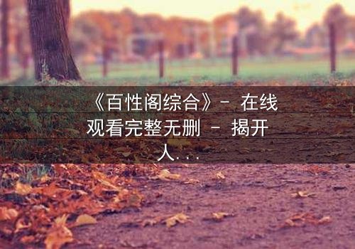 《百性阁综合》- 在线观看完整无删 - 揭开人性暗面的终极博弈