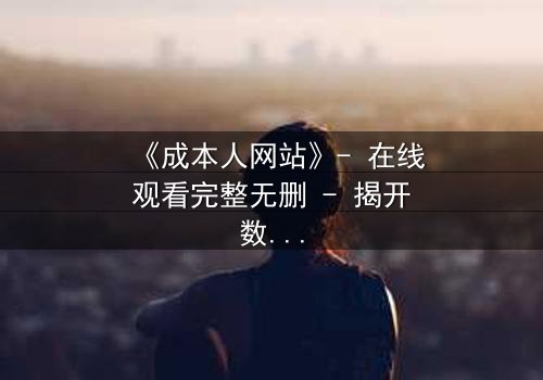 《成本人网站》- 在线观看完整无删 - 揭开数字世界的致命游戏