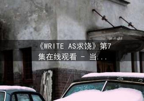 《WRITE AS求饶》第7集在线观看 - 当代码成为求生枷锁
