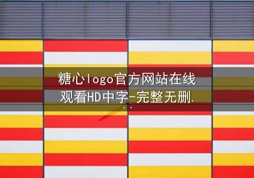 糖心logo官方网站在线观看HD中字-完整无删第3集 - 揭开隐藏的真相,你敢看吗?