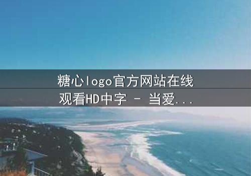 糖心logo官方网站在线观看HD中字 - 当爱情与阴谋交织,谁将揭开真相?